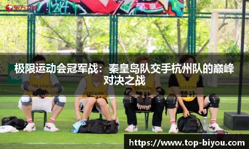 极限运动会冠军战:秦皇岛队交手杭州队的巅峰对决之战