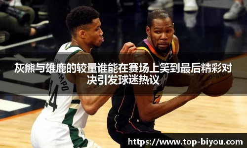 灰熊与雄鹿的较量谁能在赛场上笑到最后精彩对决引发球迷热议